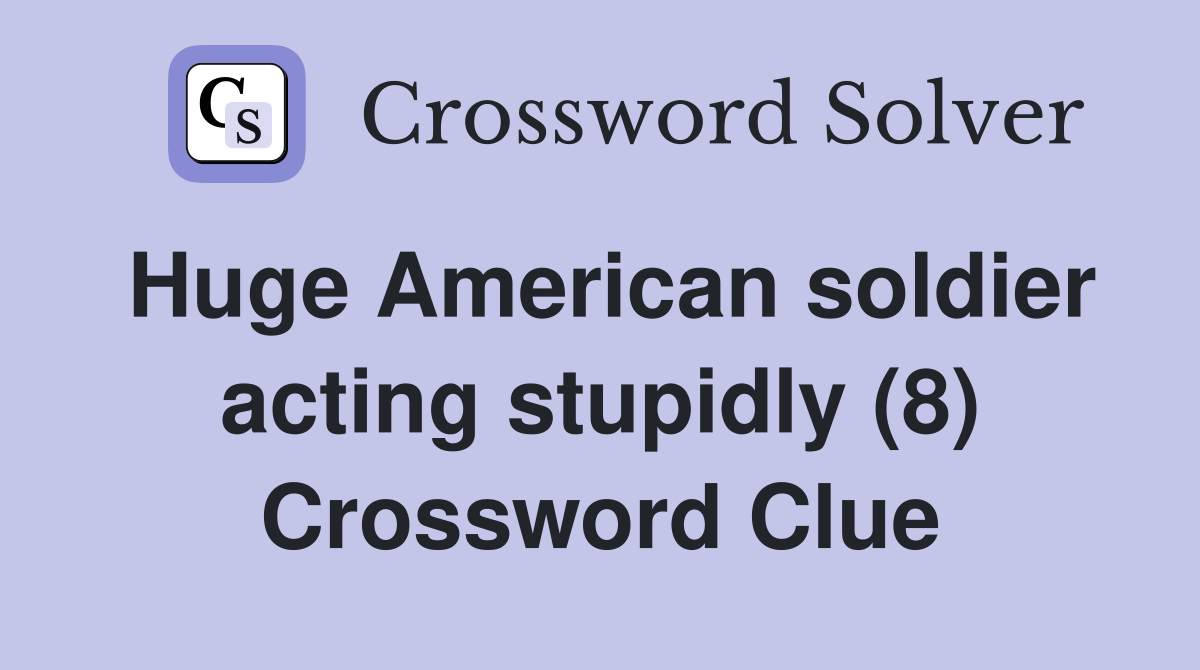 Huge American soldier acting stupidly (8) Crossword Clue Answers